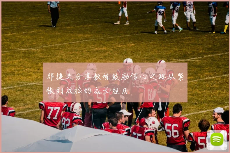 邓捷夫分享教练鼓励信心之路从紧张到放松的成长经历
