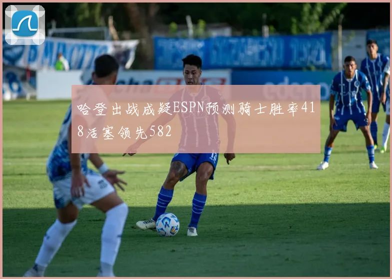 哈登出战成疑ESPN预测骑士胜率418活塞领先582