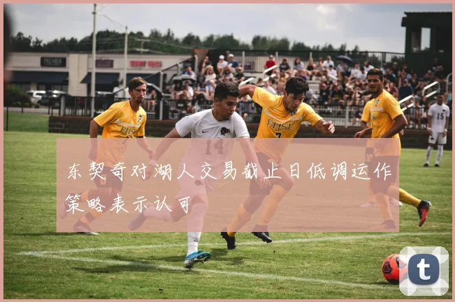 东契奇对湖人交易截止日低调运作策略表示认可