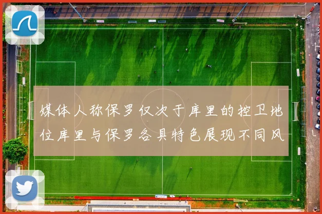 媒体人称保罗仅次于库里的控卫地位库里与保罗各具特色展现不同风格