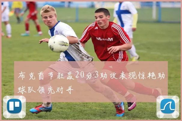 布克首节狂轰20分3助攻表现惊艳助球队领先对手
