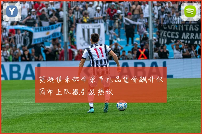 英超俱乐部母亲节礼品售价飙升仅因印上队徽引发热议