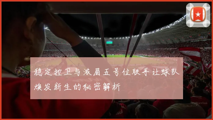 稳定控卫与浓眉五号位联手让球队焕发新生的秘密解析