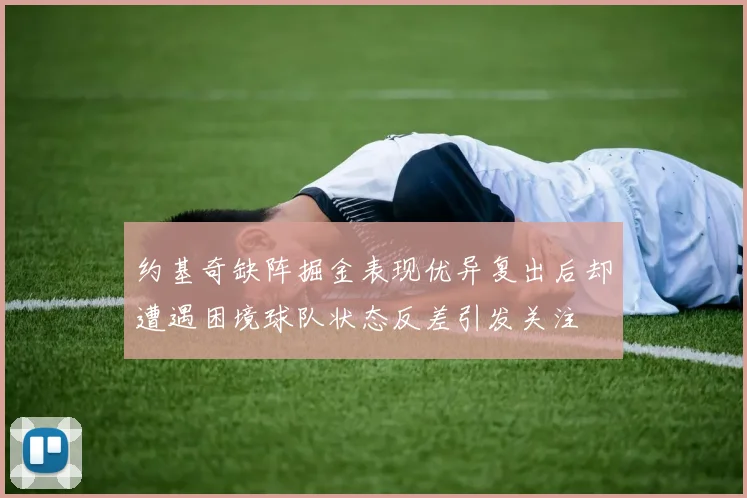 约基奇缺阵掘金表现优异复出后却遭遇困境球队状态反差引发关注