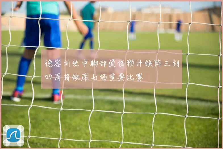 德容训练中脚部受伤预计缺阵三到四周将缺席七场重要比赛