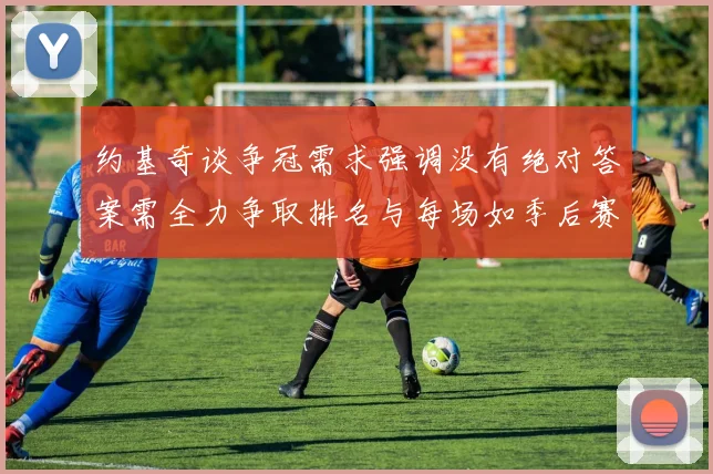约基奇谈争冠需求强调没有绝对答案需全力争取排名与每场如季后赛般对待