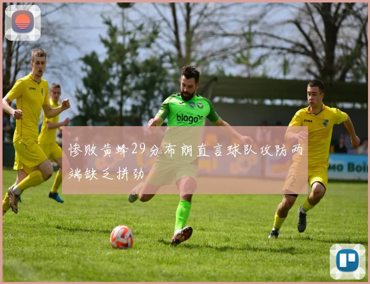 惨败黄蜂29分布朗直言球队攻防两端缺乏拼劲
