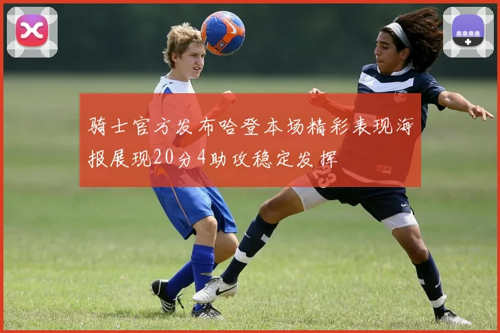 骑士官方发布哈登本场精彩表现海报展现20分4助攻稳定发挥